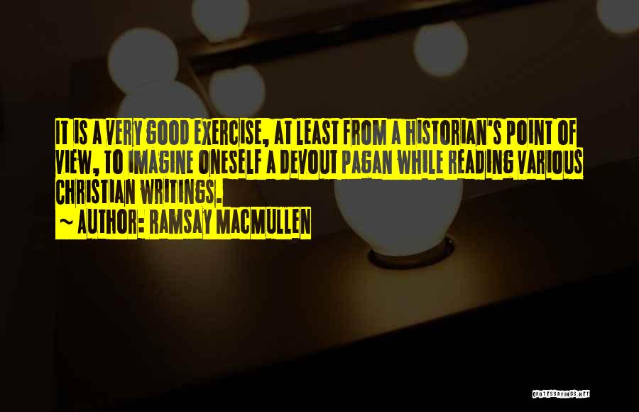 Ramsay MacMullen Quotes: It Is A Very Good Exercise, At Least From A Historian's Point Of View, To Imagine Oneself A Devout Pagan