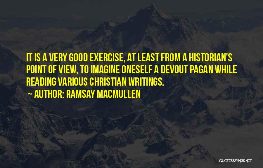 Ramsay MacMullen Quotes: It Is A Very Good Exercise, At Least From A Historian's Point Of View, To Imagine Oneself A Devout Pagan