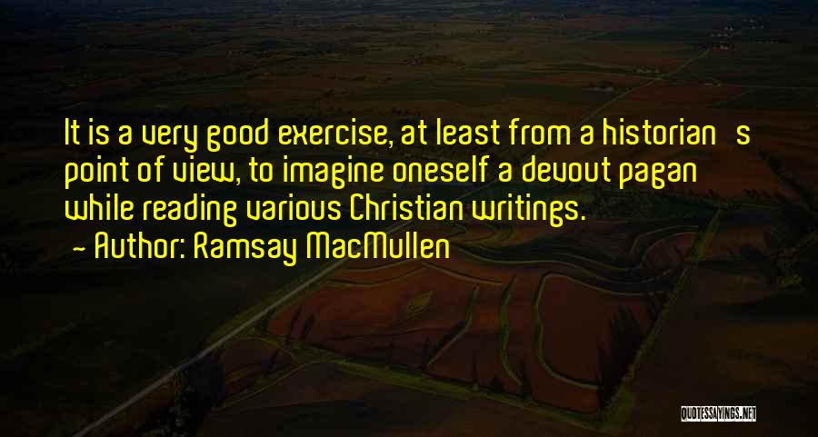 Ramsay MacMullen Quotes: It Is A Very Good Exercise, At Least From A Historian's Point Of View, To Imagine Oneself A Devout Pagan