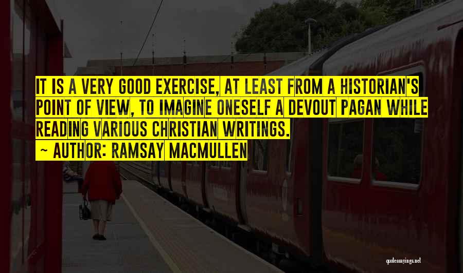 Ramsay MacMullen Quotes: It Is A Very Good Exercise, At Least From A Historian's Point Of View, To Imagine Oneself A Devout Pagan