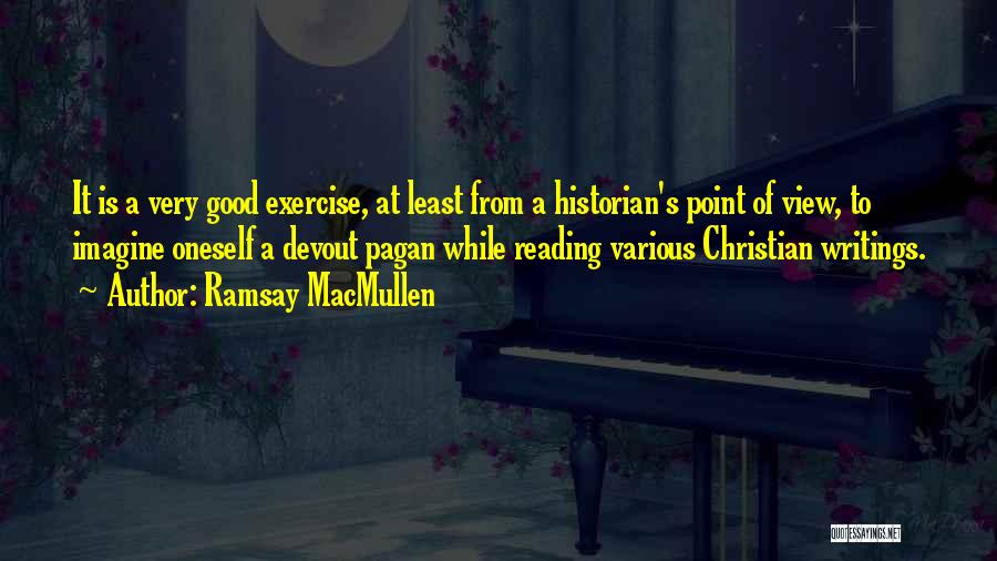 Ramsay MacMullen Quotes: It Is A Very Good Exercise, At Least From A Historian's Point Of View, To Imagine Oneself A Devout Pagan