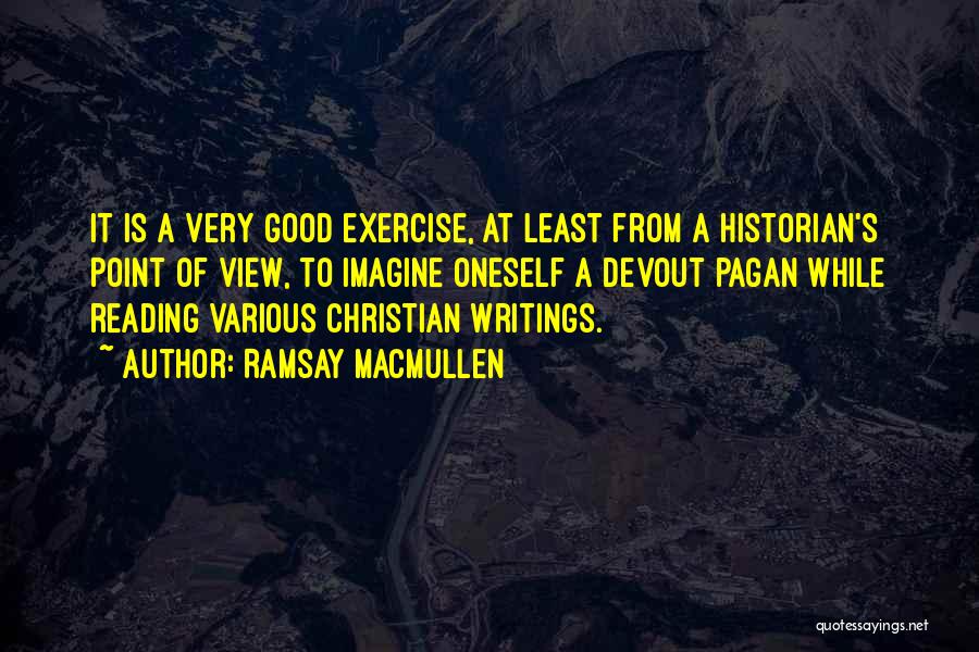 Ramsay MacMullen Quotes: It Is A Very Good Exercise, At Least From A Historian's Point Of View, To Imagine Oneself A Devout Pagan