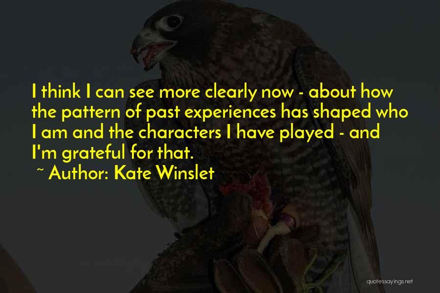 Kate Winslet Quotes: I Think I Can See More Clearly Now - About How The Pattern Of Past Experiences Has Shaped Who I