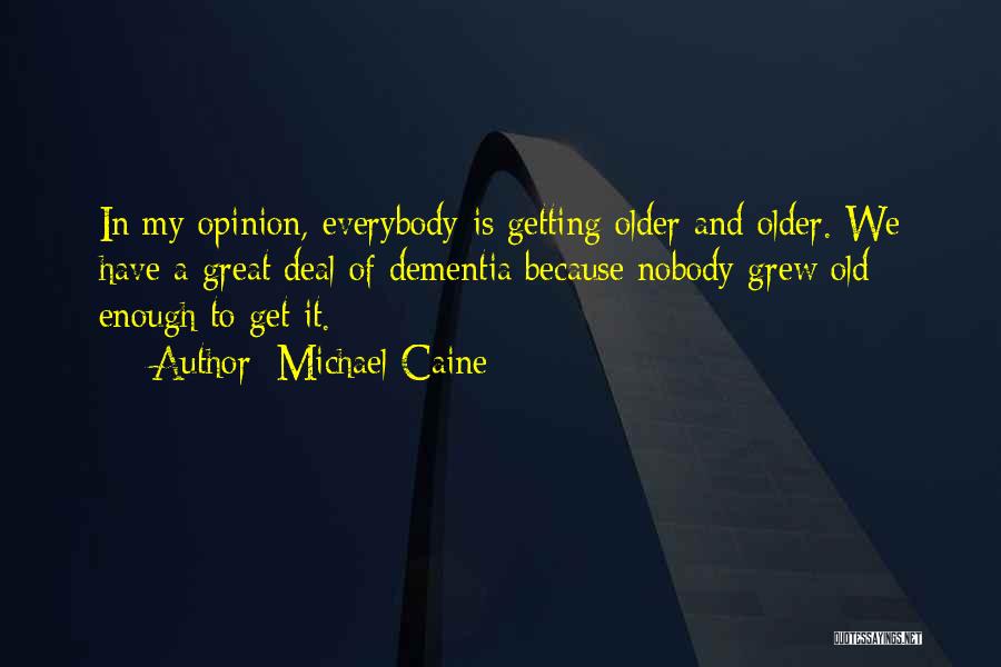 Michael Caine Quotes: In My Opinion, Everybody Is Getting Older And Older. We Have A Great Deal Of Dementia Because Nobody Grew Old