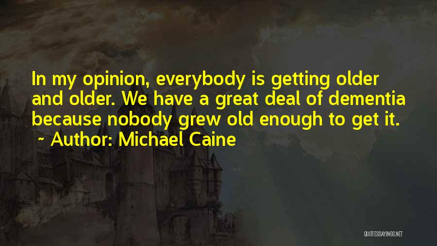 Michael Caine Quotes: In My Opinion, Everybody Is Getting Older And Older. We Have A Great Deal Of Dementia Because Nobody Grew Old