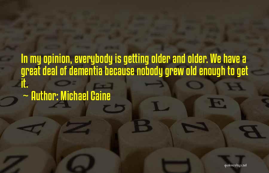 Michael Caine Quotes: In My Opinion, Everybody Is Getting Older And Older. We Have A Great Deal Of Dementia Because Nobody Grew Old