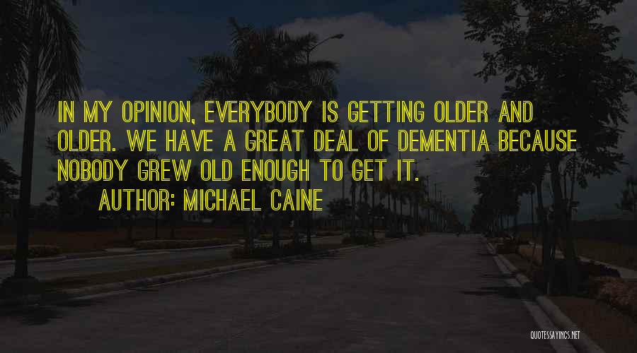 Michael Caine Quotes: In My Opinion, Everybody Is Getting Older And Older. We Have A Great Deal Of Dementia Because Nobody Grew Old