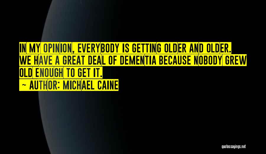 Michael Caine Quotes: In My Opinion, Everybody Is Getting Older And Older. We Have A Great Deal Of Dementia Because Nobody Grew Old