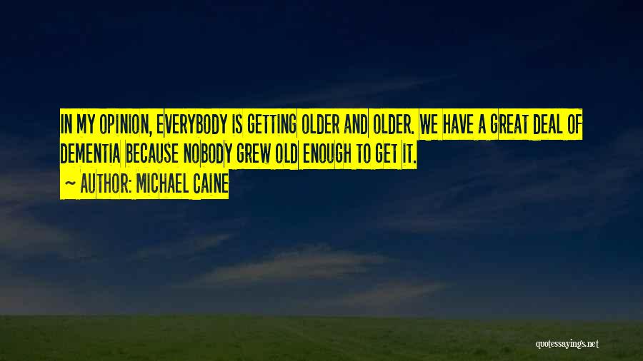 Michael Caine Quotes: In My Opinion, Everybody Is Getting Older And Older. We Have A Great Deal Of Dementia Because Nobody Grew Old