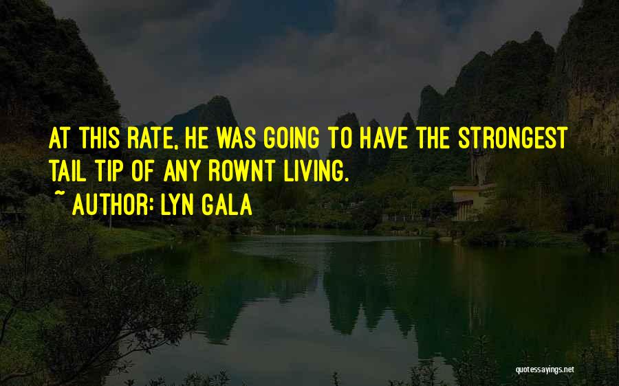 Lyn Gala Quotes: At This Rate, He Was Going To Have The Strongest Tail Tip Of Any Rownt Living.