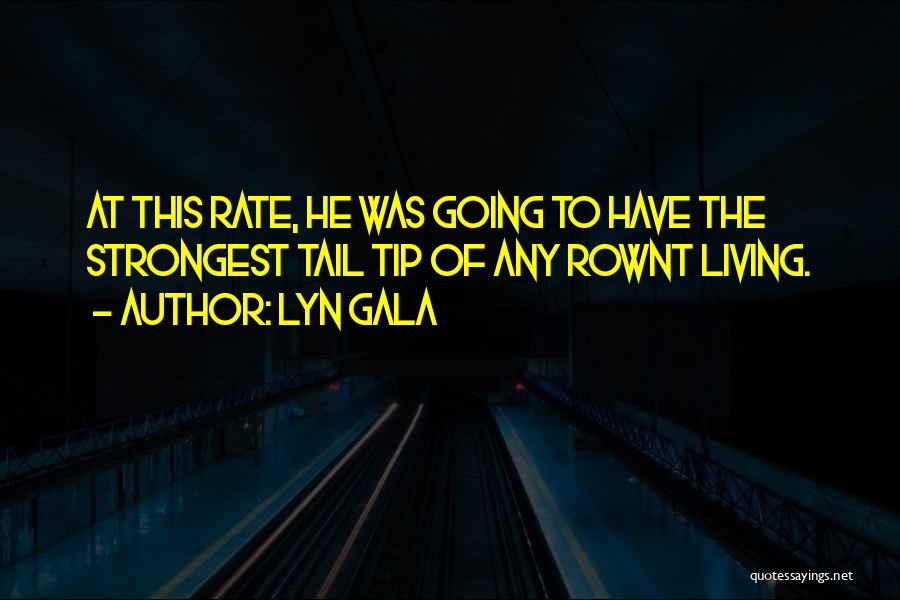 Lyn Gala Quotes: At This Rate, He Was Going To Have The Strongest Tail Tip Of Any Rownt Living.