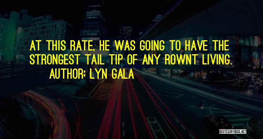 Lyn Gala Quotes: At This Rate, He Was Going To Have The Strongest Tail Tip Of Any Rownt Living.