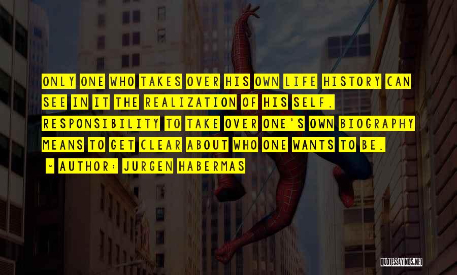 Jurgen Habermas Quotes: Only One Who Takes Over His Own Life History Can See In It The Realization Of His Self. Responsibility To