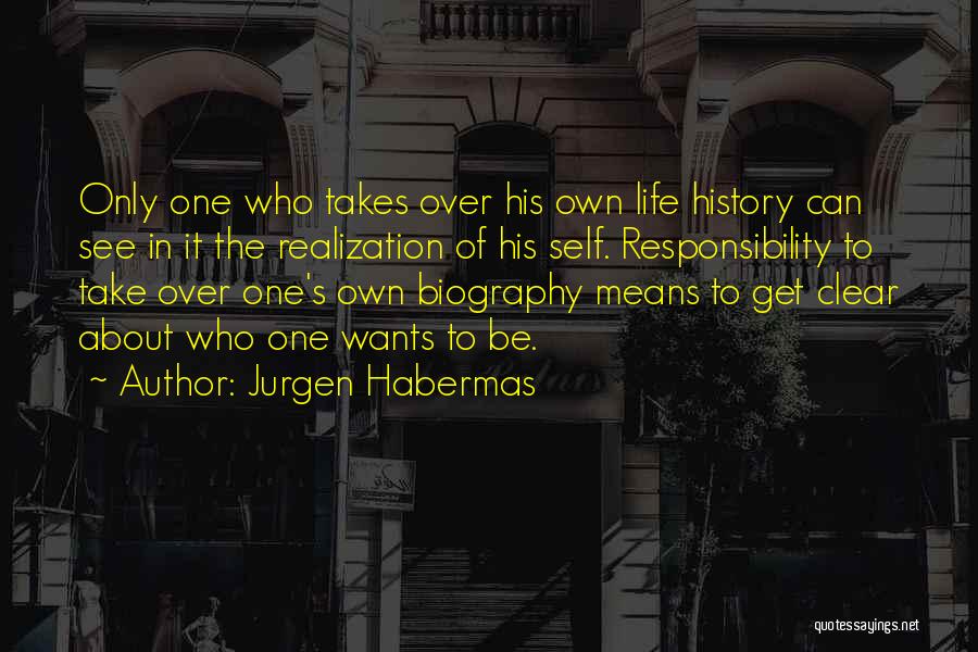 Jurgen Habermas Quotes: Only One Who Takes Over His Own Life History Can See In It The Realization Of His Self. Responsibility To