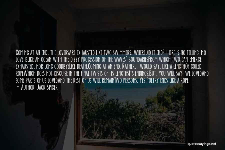 Jack Spicer Quotes: Coming At An End, The Loversare Exhausted Like Two Swimmers. Wheredid It End? There Is No Telling. No Love Islike