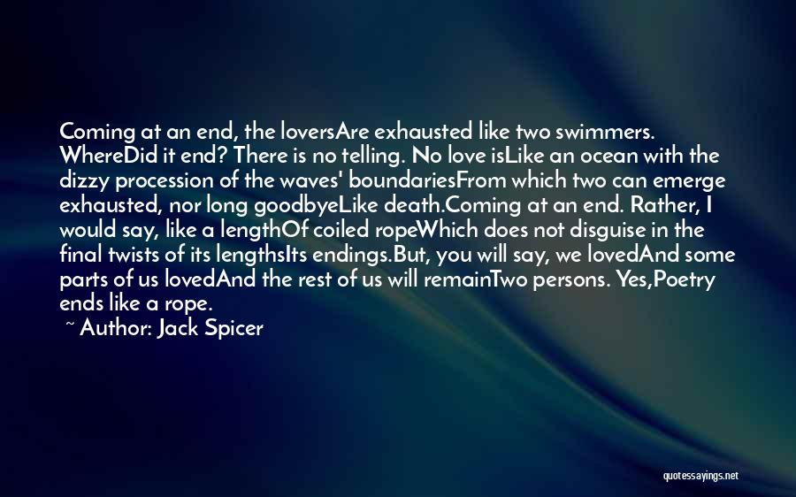 Jack Spicer Quotes: Coming At An End, The Loversare Exhausted Like Two Swimmers. Wheredid It End? There Is No Telling. No Love Islike