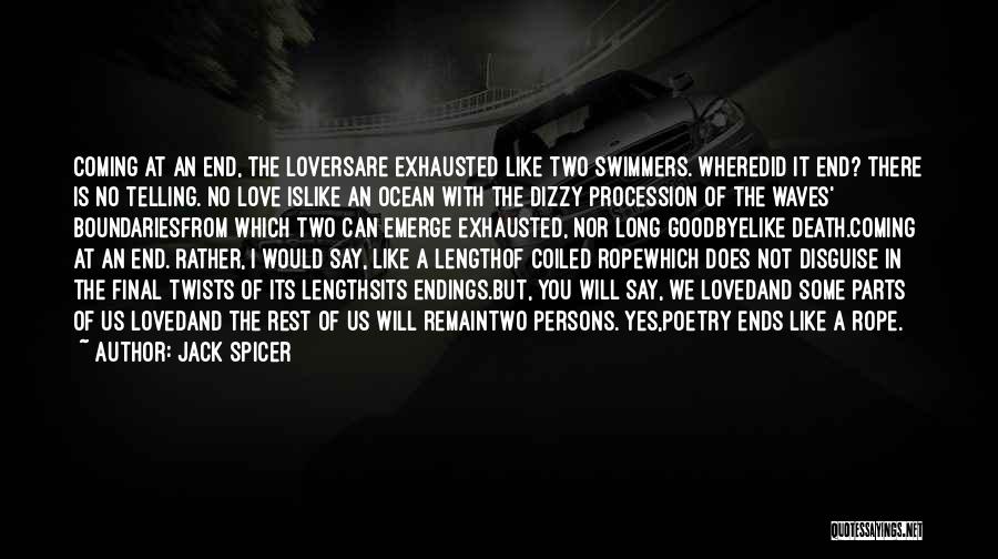 Jack Spicer Quotes: Coming At An End, The Loversare Exhausted Like Two Swimmers. Wheredid It End? There Is No Telling. No Love Islike