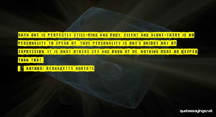 Bernadette Roberts Quotes: When One Is Perfectly Still-mind And Body, Silent And Alone-there Is No Personality To Speak Of, Thus Personality Is One's