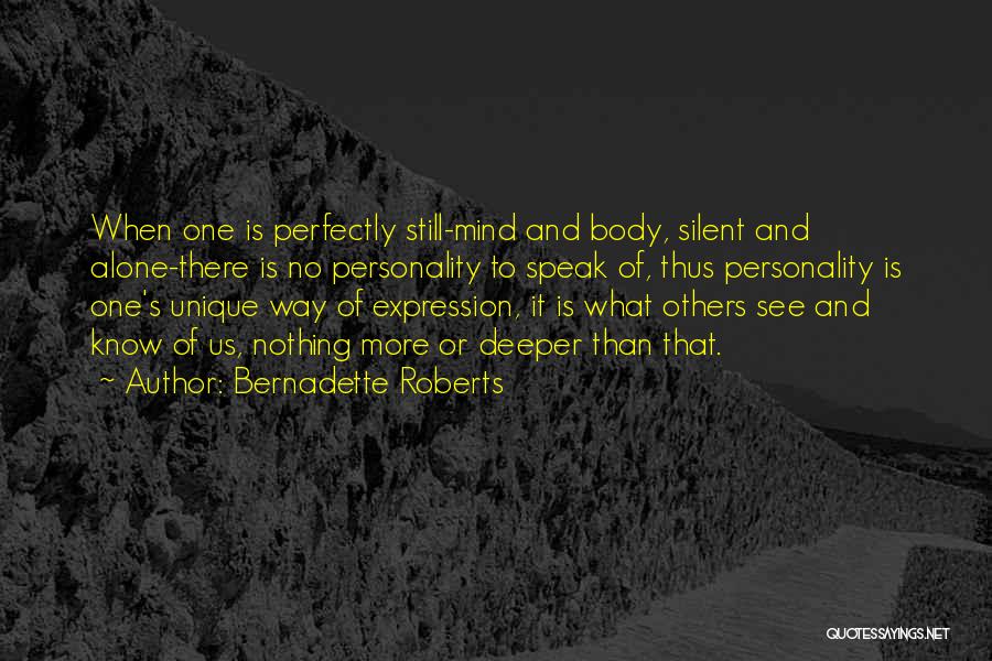 Bernadette Roberts Quotes: When One Is Perfectly Still-mind And Body, Silent And Alone-there Is No Personality To Speak Of, Thus Personality Is One's