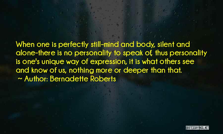 Bernadette Roberts Quotes: When One Is Perfectly Still-mind And Body, Silent And Alone-there Is No Personality To Speak Of, Thus Personality Is One's