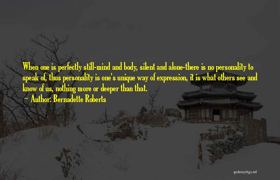 Bernadette Roberts Quotes: When One Is Perfectly Still-mind And Body, Silent And Alone-there Is No Personality To Speak Of, Thus Personality Is One's