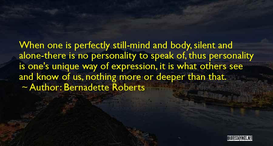 Bernadette Roberts Quotes: When One Is Perfectly Still-mind And Body, Silent And Alone-there Is No Personality To Speak Of, Thus Personality Is One's