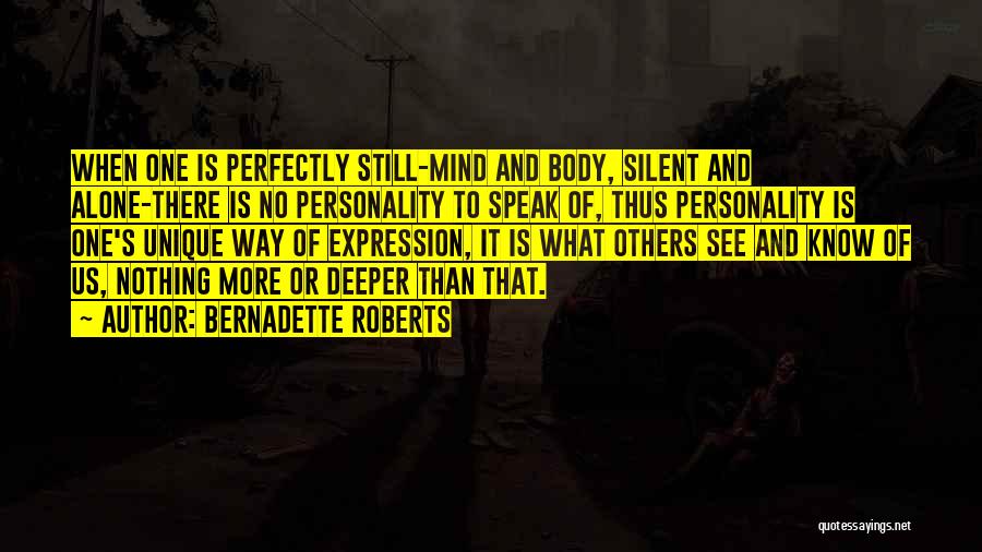 Bernadette Roberts Quotes: When One Is Perfectly Still-mind And Body, Silent And Alone-there Is No Personality To Speak Of, Thus Personality Is One's