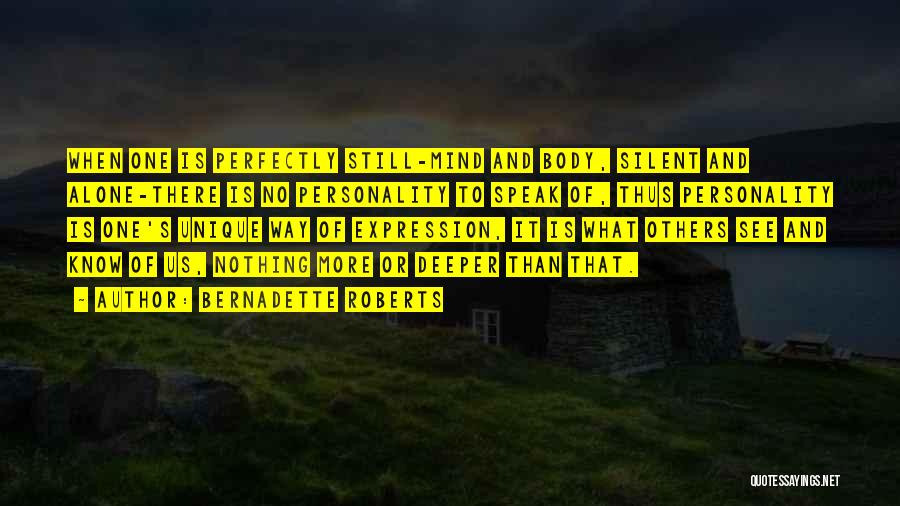 Bernadette Roberts Quotes: When One Is Perfectly Still-mind And Body, Silent And Alone-there Is No Personality To Speak Of, Thus Personality Is One's
