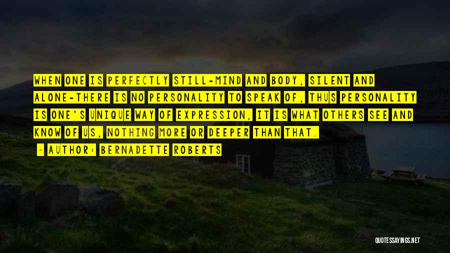 Bernadette Roberts Quotes: When One Is Perfectly Still-mind And Body, Silent And Alone-there Is No Personality To Speak Of, Thus Personality Is One's