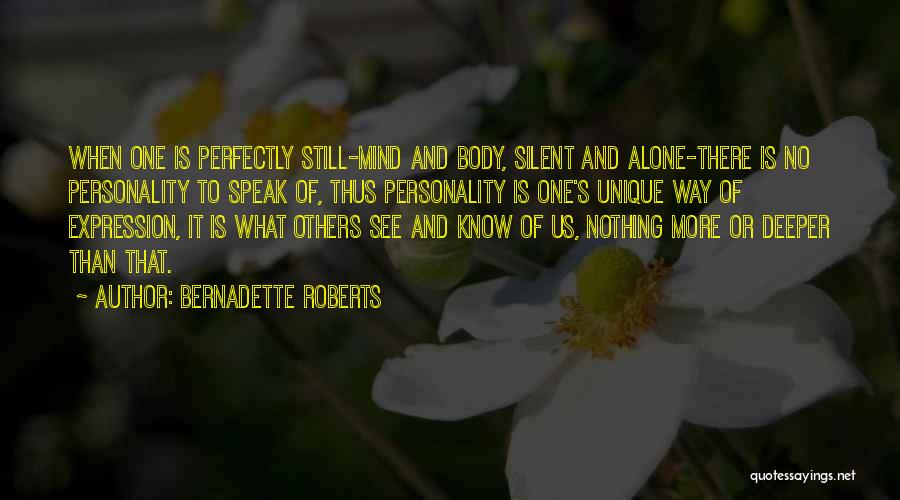 Bernadette Roberts Quotes: When One Is Perfectly Still-mind And Body, Silent And Alone-there Is No Personality To Speak Of, Thus Personality Is One's