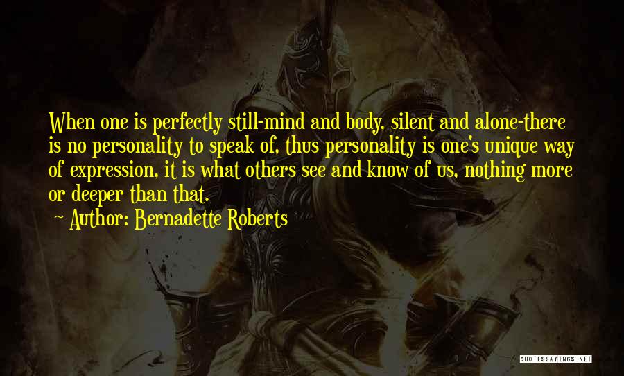 Bernadette Roberts Quotes: When One Is Perfectly Still-mind And Body, Silent And Alone-there Is No Personality To Speak Of, Thus Personality Is One's