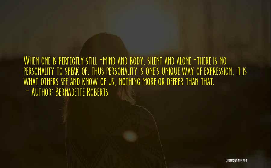 Bernadette Roberts Quotes: When One Is Perfectly Still-mind And Body, Silent And Alone-there Is No Personality To Speak Of, Thus Personality Is One's