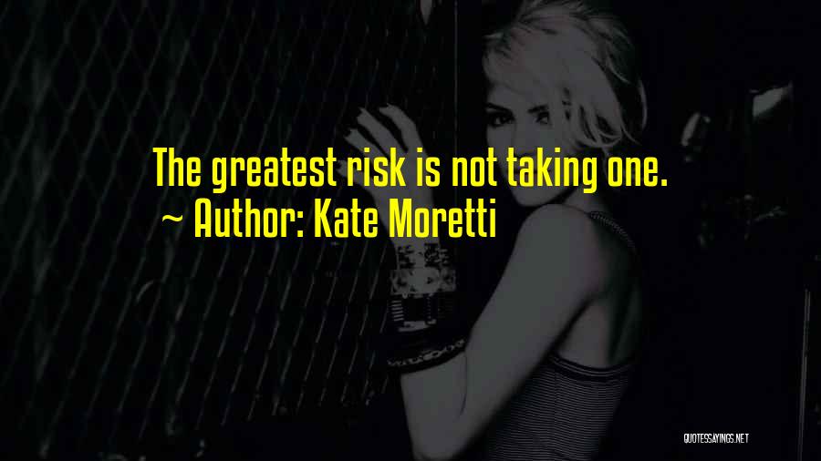Kate Moretti Quotes: The Greatest Risk Is Not Taking One.