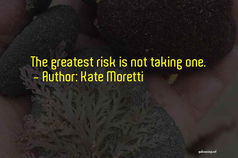 Kate Moretti Quotes: The Greatest Risk Is Not Taking One.
