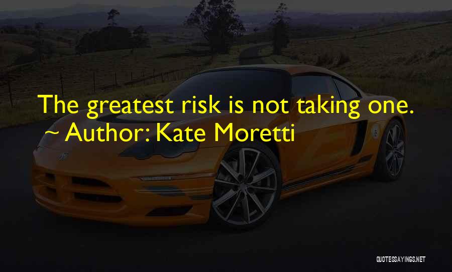 Kate Moretti Quotes: The Greatest Risk Is Not Taking One.