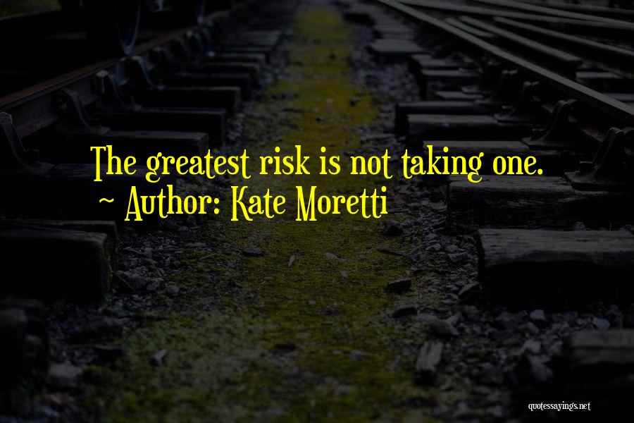 Kate Moretti Quotes: The Greatest Risk Is Not Taking One.