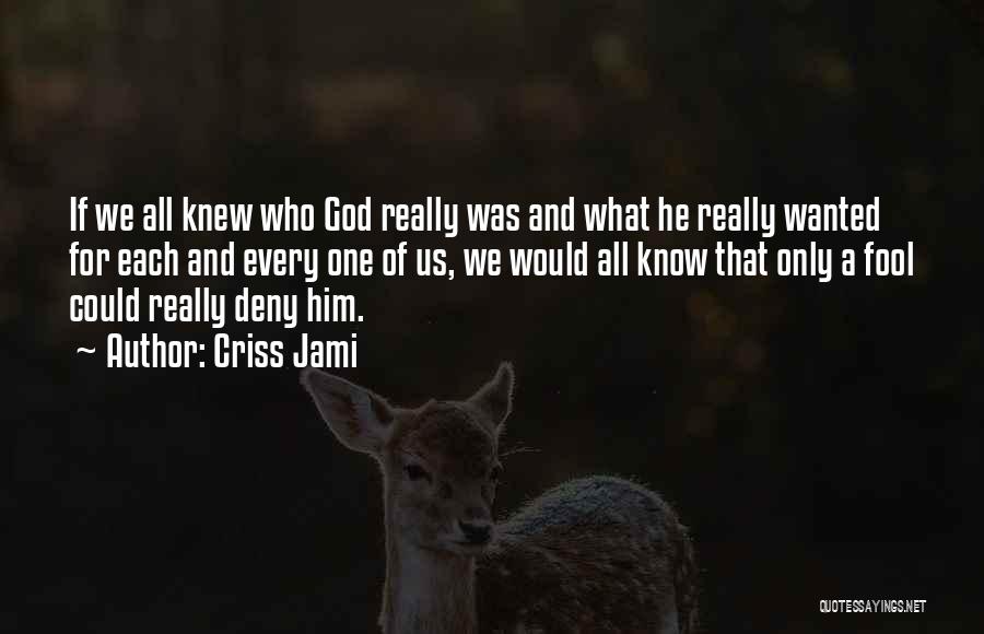 Criss Jami Quotes: If We All Knew Who God Really Was And What He Really Wanted For Each And Every One Of Us,