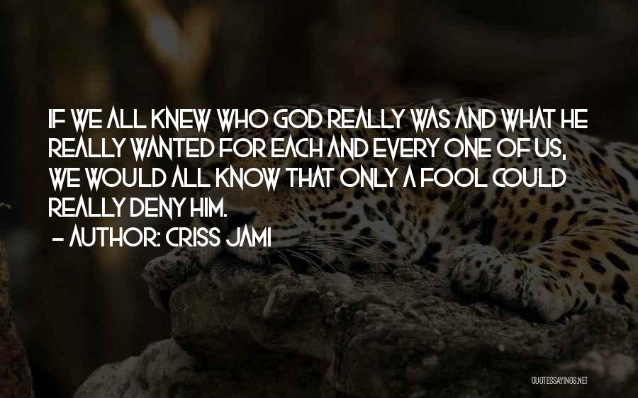 Criss Jami Quotes: If We All Knew Who God Really Was And What He Really Wanted For Each And Every One Of Us,