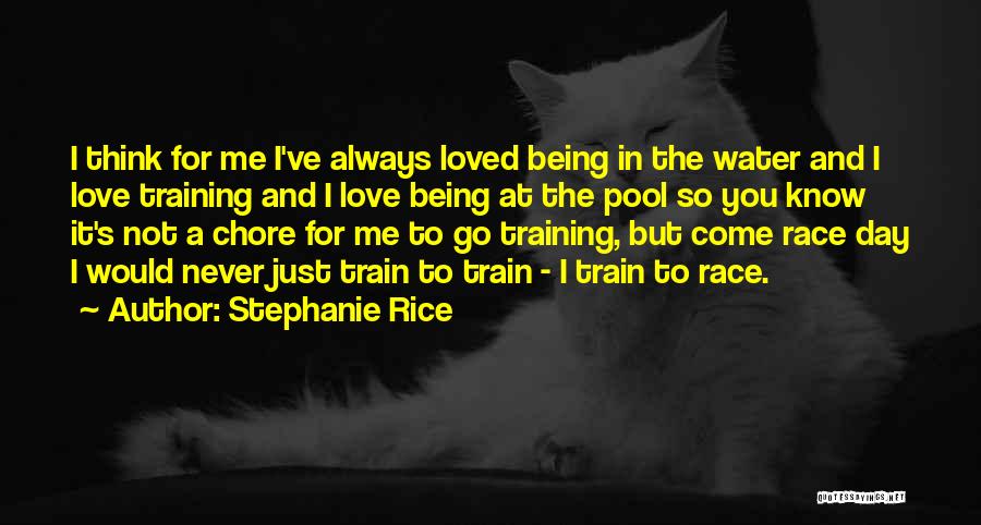Stephanie Rice Quotes: I Think For Me I've Always Loved Being In The Water And I Love Training And I Love Being At