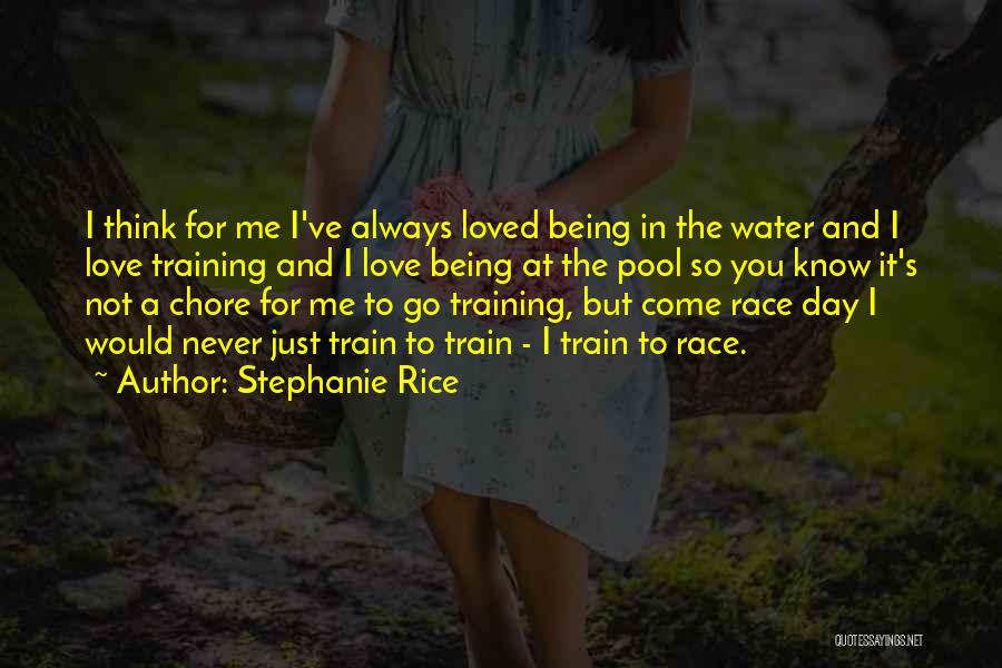 Stephanie Rice Quotes: I Think For Me I've Always Loved Being In The Water And I Love Training And I Love Being At