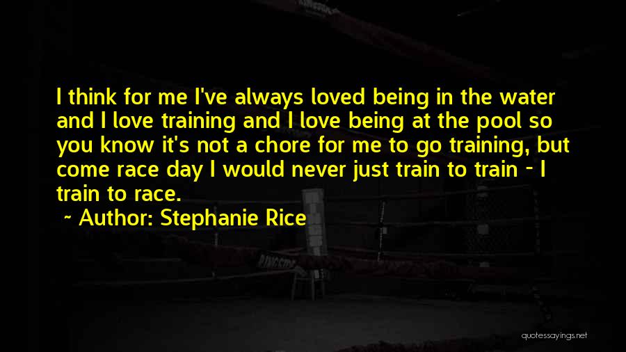 Stephanie Rice Quotes: I Think For Me I've Always Loved Being In The Water And I Love Training And I Love Being At