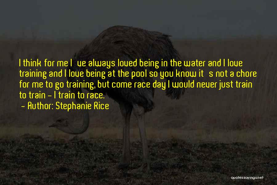 Stephanie Rice Quotes: I Think For Me I've Always Loved Being In The Water And I Love Training And I Love Being At