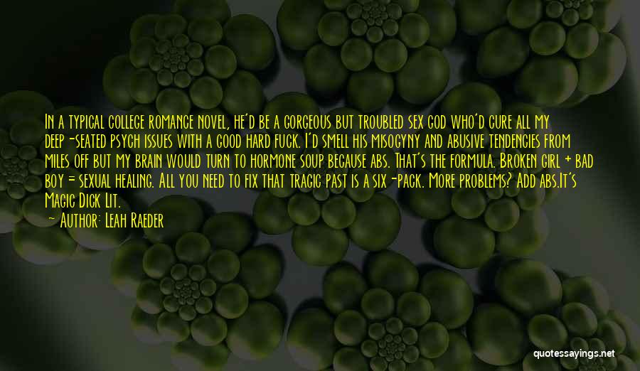 Leah Raeder Quotes: In A Typical College Romance Novel, He'd Be A Gorgeous But Troubled Sex God Who'd Cure All My Deep-seated Psych