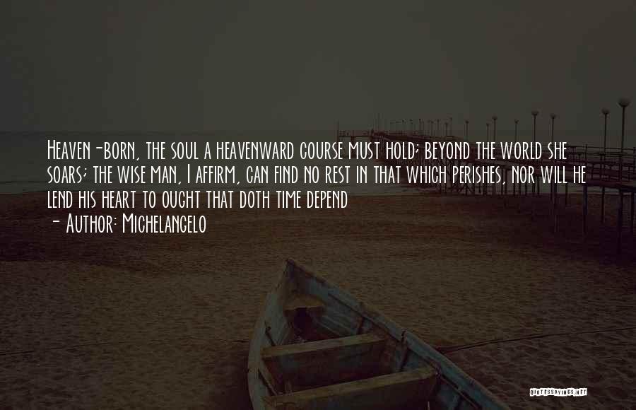 Michelangelo Quotes: Heaven-born, The Soul A Heavenward Course Must Hold; Beyond The World She Soars; The Wise Man, I Affirm, Can Find