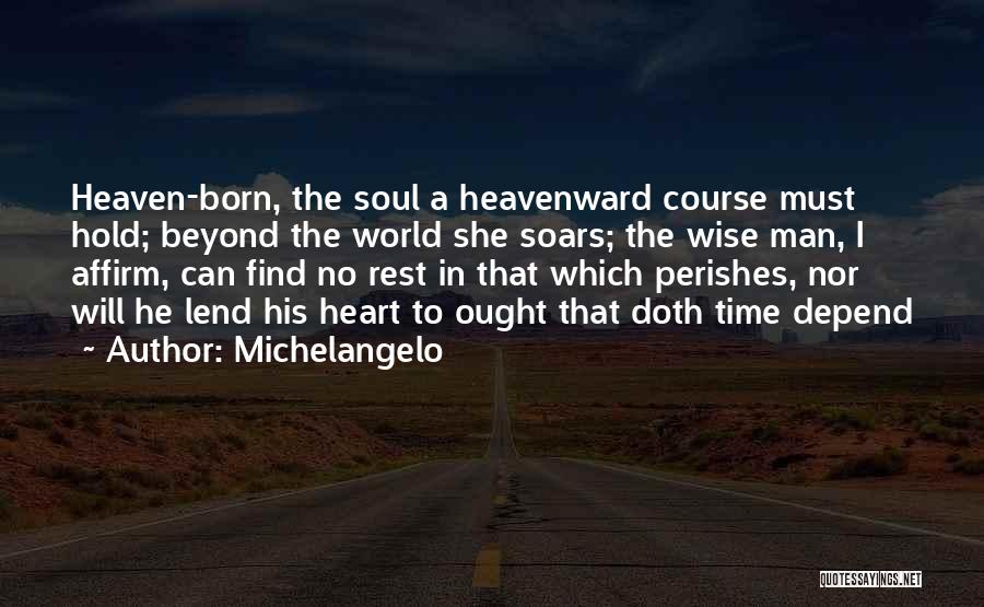 Michelangelo Quotes: Heaven-born, The Soul A Heavenward Course Must Hold; Beyond The World She Soars; The Wise Man, I Affirm, Can Find