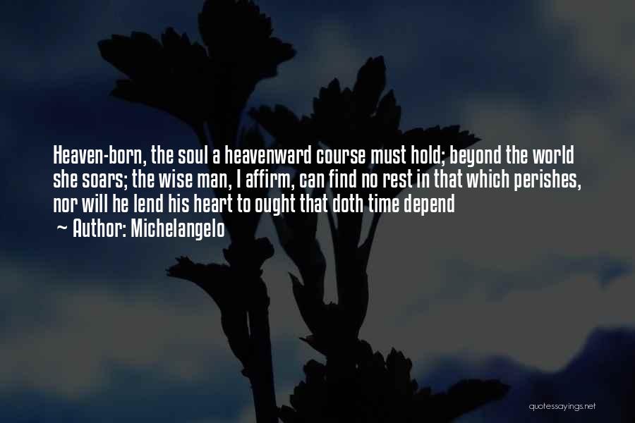 Michelangelo Quotes: Heaven-born, The Soul A Heavenward Course Must Hold; Beyond The World She Soars; The Wise Man, I Affirm, Can Find