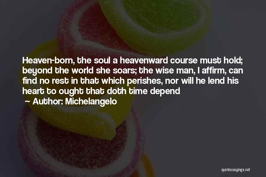 Michelangelo Quotes: Heaven-born, The Soul A Heavenward Course Must Hold; Beyond The World She Soars; The Wise Man, I Affirm, Can Find