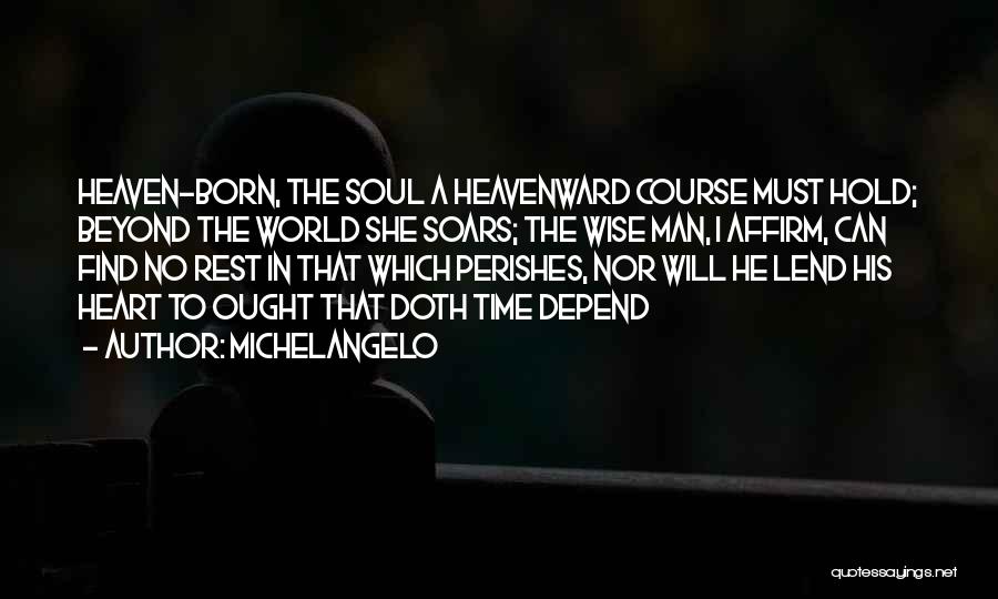 Michelangelo Quotes: Heaven-born, The Soul A Heavenward Course Must Hold; Beyond The World She Soars; The Wise Man, I Affirm, Can Find