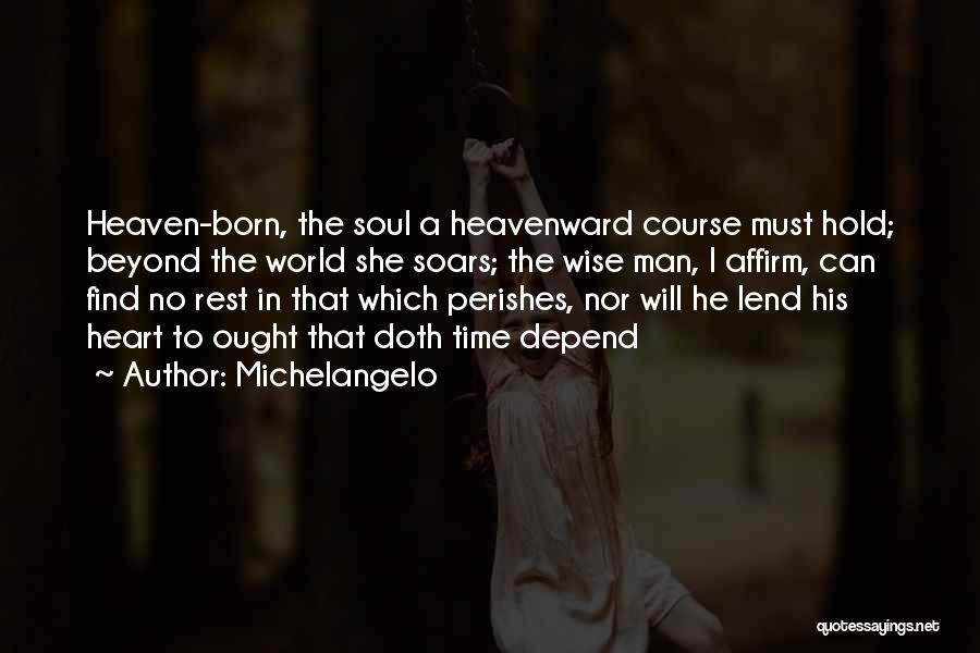 Michelangelo Quotes: Heaven-born, The Soul A Heavenward Course Must Hold; Beyond The World She Soars; The Wise Man, I Affirm, Can Find