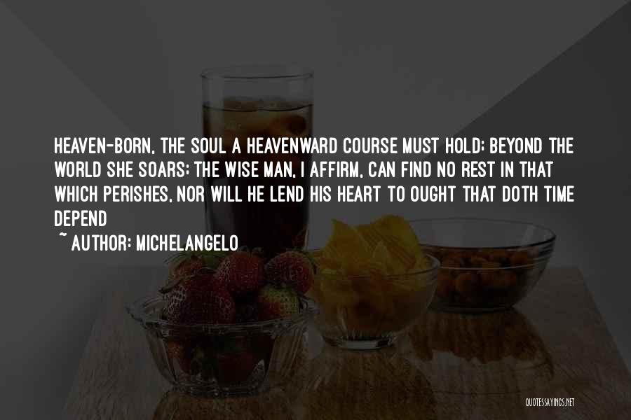 Michelangelo Quotes: Heaven-born, The Soul A Heavenward Course Must Hold; Beyond The World She Soars; The Wise Man, I Affirm, Can Find